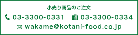 tel:03-3300-0331 fax:033300-0334 mail:wakame@kotani-food.co.jp